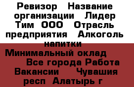 Ревизор › Название организации ­ Лидер Тим, ООО › Отрасль предприятия ­ Алкоголь, напитки › Минимальный оклад ­ 35 000 - Все города Работа » Вакансии   . Чувашия респ.,Алатырь г.